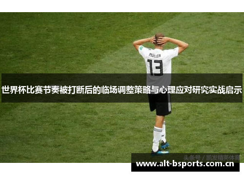 世界杯比赛节奏被打断后的临场调整策略与心理应对研究实战启示