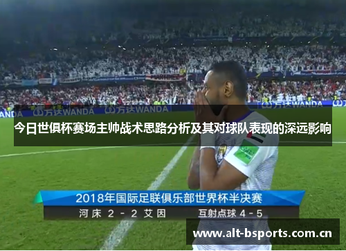 今日世俱杯赛场主帅战术思路分析及其对球队表现的深远影响