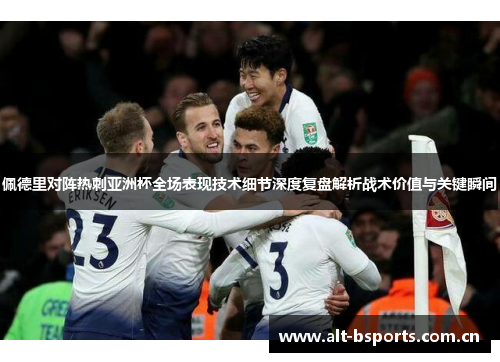 佩德里对阵热刺亚洲杯全场表现技术细节深度复盘解析战术价值与关键瞬间